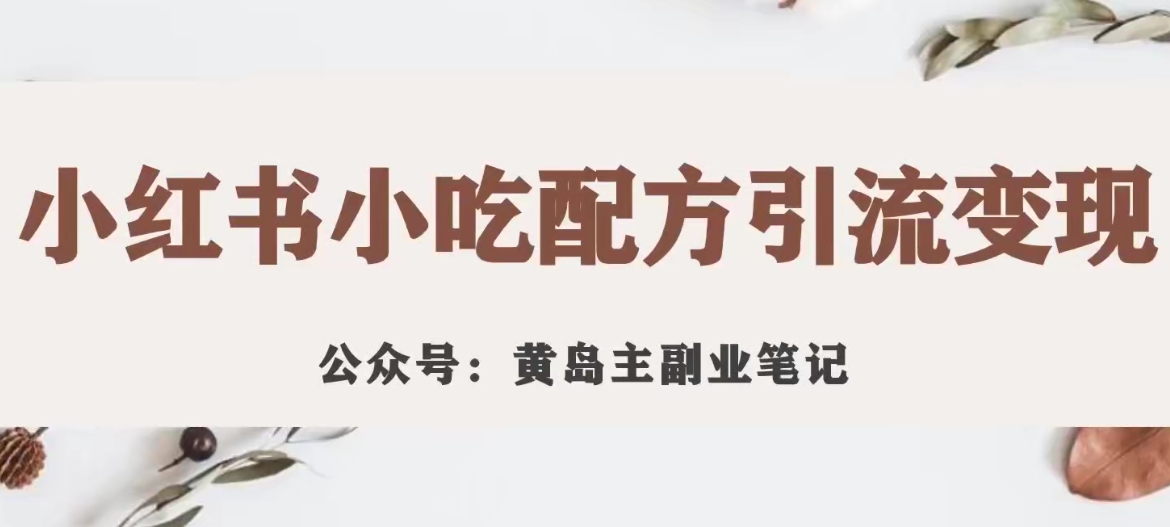 黄岛主·小红书小吃配方引流变现项目，花988买来拆解成视频版课程分享-第一资源库