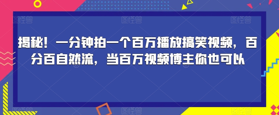 揭秘！一分钟拍一个百万播放搞笑视频，百分百自然流，当百万视频博主你也可以-第一资源库