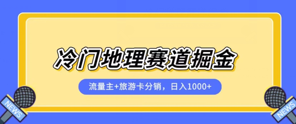 冷门地理赛道流量主+旅游卡分销全新课程，日入四位数，小白容易上手-第一资源库