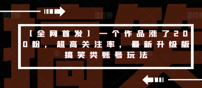 【全网首发】一个作品涨了200粉，超高关注率，最新升级版搞笑类账号玩法-第一资源库