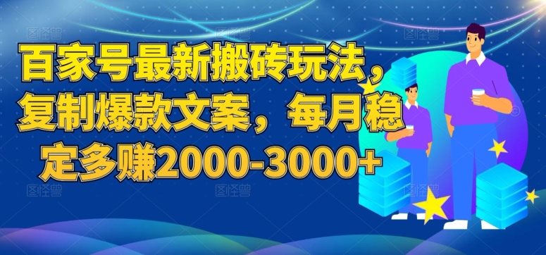 百家号最新搬砖玩法，复制爆款文案，每月稳定多赚2000-3000+【揭秘】-第一资源库