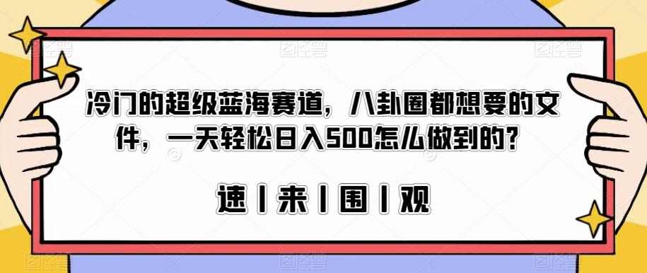 冷门的超级蓝海赛道，八卦圈都想要的文件，一天轻松日入500怎么做到的？【揭秘】-第一资源库