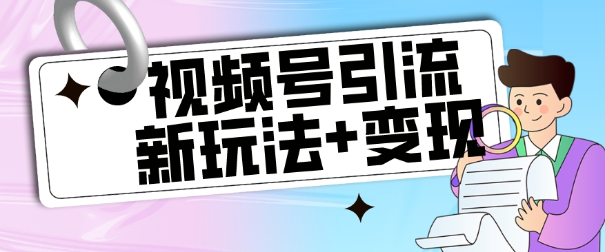 【玩法揭秘】视频号引流新玩法+变现思路，本玩法不限流不封号-第一资源库