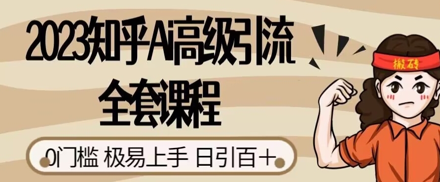 2023知乎Ai高级引流全套课程，0门槛极易上手，日引100+-第一资源库