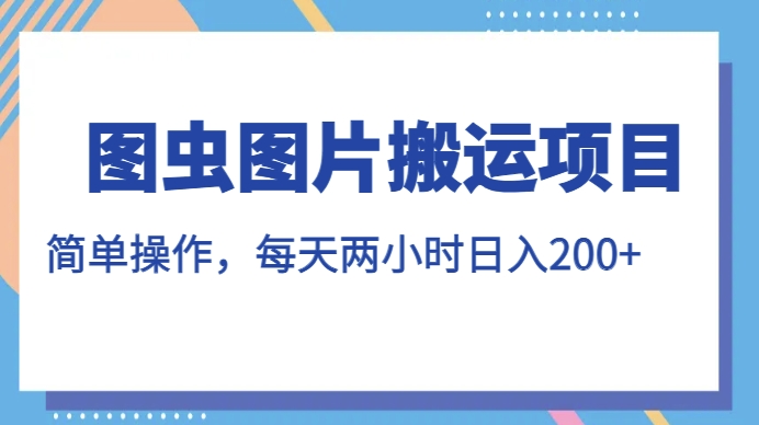 图虫图片搬运项目，简单操作，每天两小时，日入200+【揭秘】-第一资源库