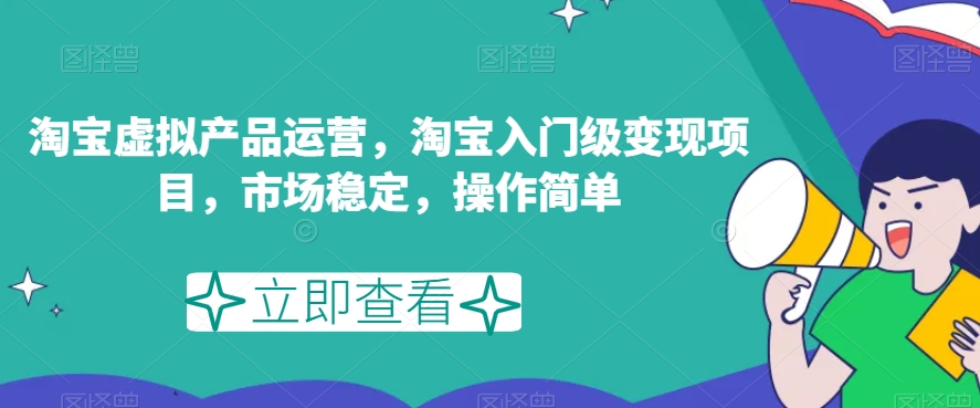 淘宝虚拟产品运营，淘宝入门级变现项目，市场稳定，操作简单-第一资源库