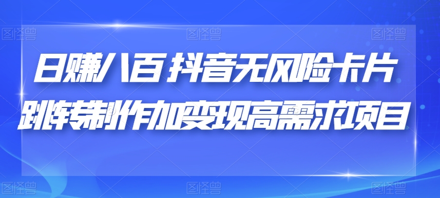 日赚八百抖音无风险卡片跳转制作加变现高需求项目【揭秘】-第一资源库