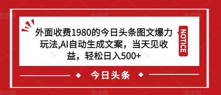 外面收费1980的今日头条图文爆力玩法，AI自动生成文案，当天见收益，轻松日入500+【揭秘】-第一资源库