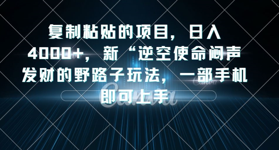 复制粘贴的项目，日入4000+，新“逆空使命“闷声发财的野路子玩法，一部手机即可上手-第一资源库