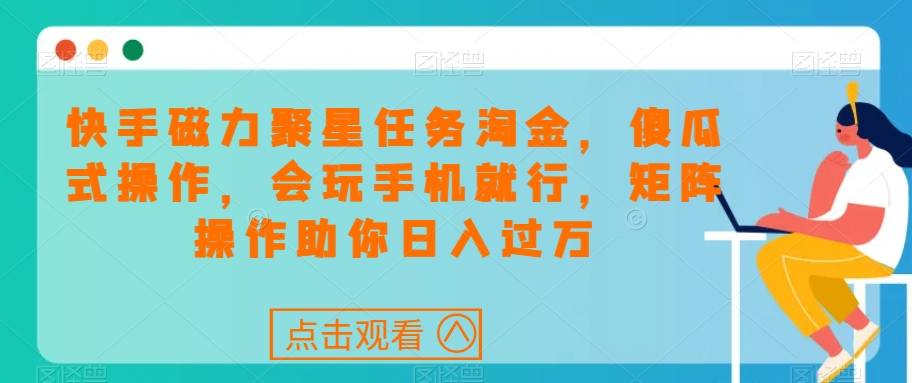 快手磁力聚星任务淘金，傻瓜式操作，会玩手机就行，矩阵操作助你日入过万-第一资源库