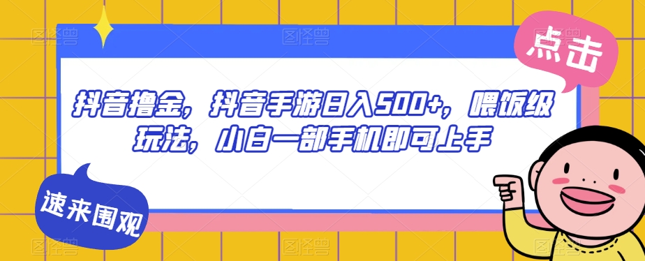 抖音撸金，抖音手游日入500+，喂饭级玩法，小白一部手机即可上手【揭秘】-第一资源库