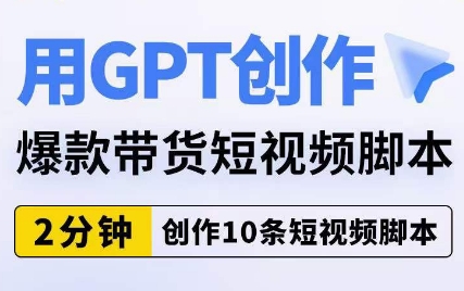 用GPT创作爆款带货短视频脚本，2分钟创作10条短视频脚本-第一资源库