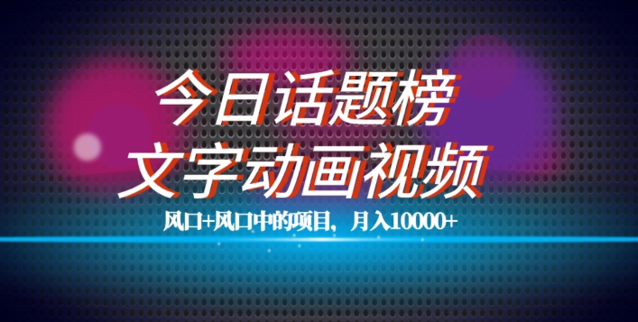 最新今日话题+文字动画视频风口项目教程，单条作品百万流量，月入10000+【揭秘】-第一资源库