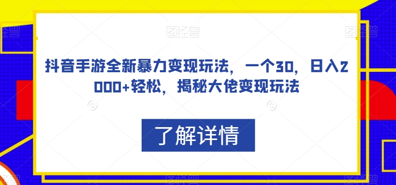 抖音手游全新暴力变现玩法，一个30，日入2000+轻松，揭秘大佬变现玩法【揭秘】-第一资源库