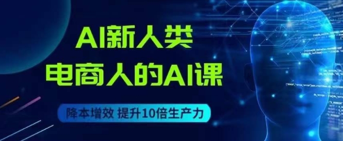 AI新人类-电商人的AI课，用世界先进的AI帮助电商降本增效-第一资源库