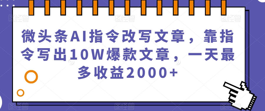 微头条AI指令改写文章，靠指令写出10W爆款文章，一天最多收益2000+【揭秘】-第一资源库