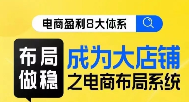 八大体系布局篇·布局做稳，成为大店的电商布局线上课-第一资源库