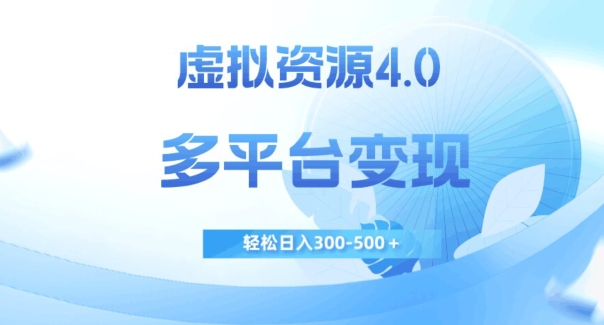 虚拟资源4.0，多平台变现，轻松日入300-500＋【揭秘】-第一资源库