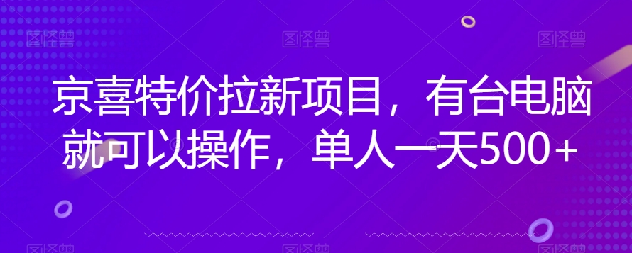 京喜特价拉新新玩法，有台电脑就可以操作，单人一天500+【揭秘】-第一资源库