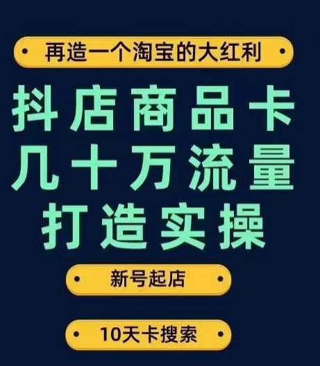 抖店商品卡几十万流量打造实操，从新号起店到一天几十万搜索、推荐流量完整实操步骤-第一资源库