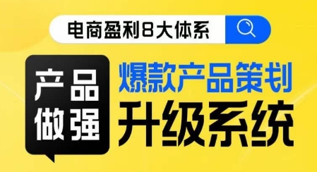 电商盈利8大体系 ·产品做强​爆款产品策划系统升级线上课，全盘布局更能实现利润突破-第一资源库