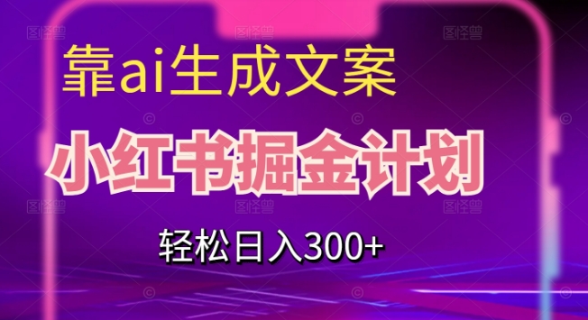 靠AI生成文案，小红书掘金计划，轻松日入300+【揭秘】-第一资源库