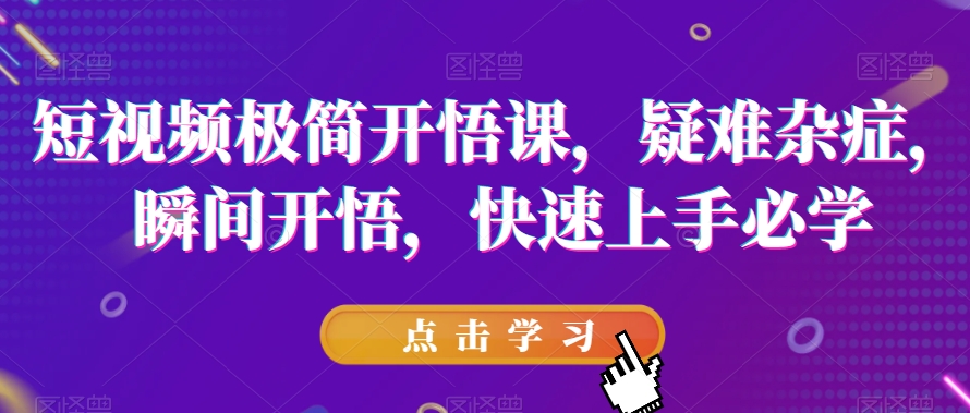 短视频极简开悟课，​疑难杂症，瞬间开悟，快速上手必学-第一资源库