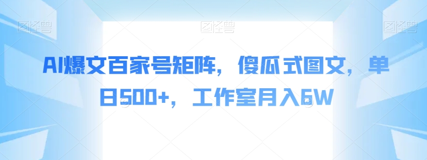 AI爆文百家号矩阵，傻瓜式图文，单日500+，工作室月入6W【揭秘】-第一资源库