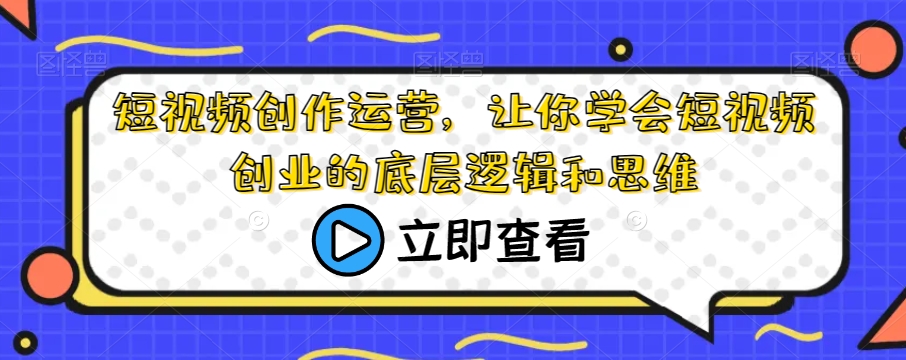 短视频创作运营，让你学会短视频创业的底层逻辑和思维-第一资源库