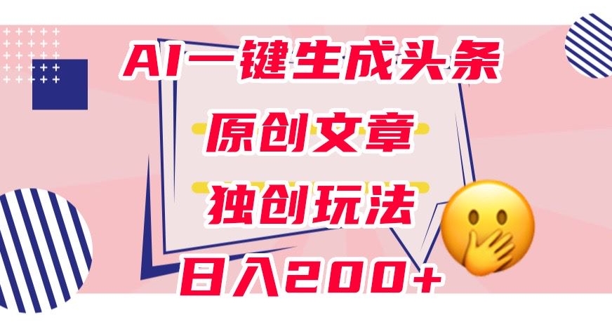 利用AI一键生成头条原创文章，0粉丝即可变现，稳定日入200+【揭秘】-第一资源库