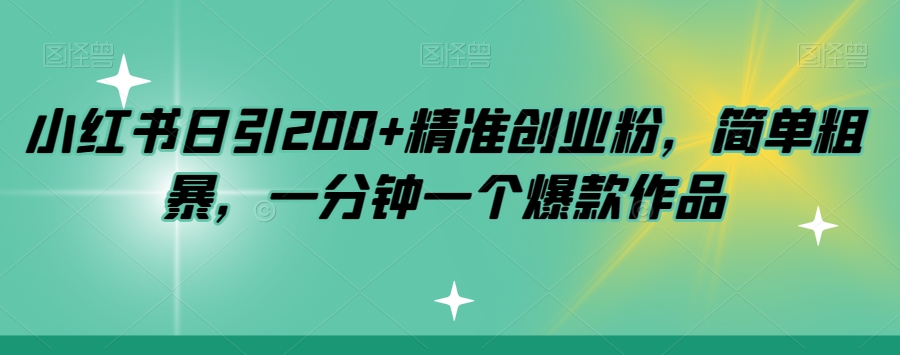 小红书日引200+精准创业粉，简单粗暴，一分钟一个爆款作品【揭秘】-第一资源库