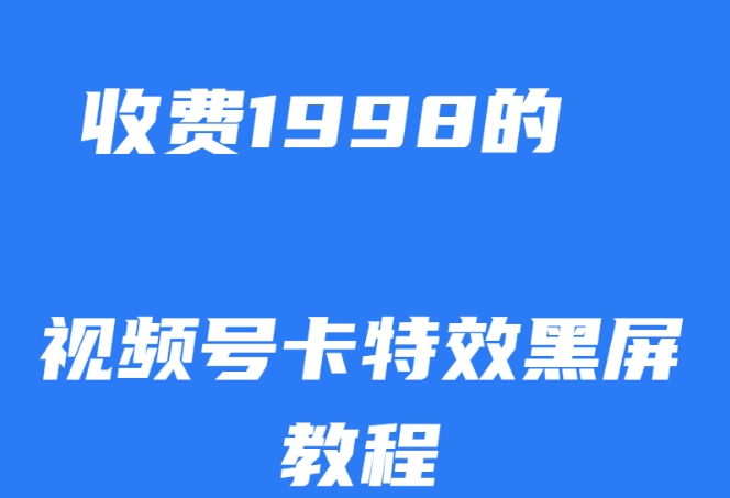 外面收费1998的视频号卡特效黑屏玩法，条条原创，轻松热门【揭秘】-第一资源库