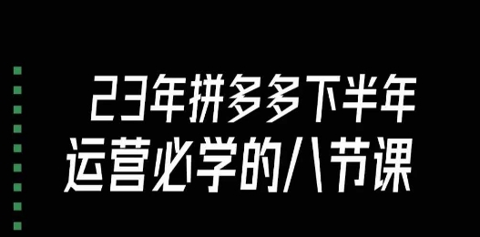 大牙·23年下半年拼多多运营必学的八节课（18节完整）-第一资源库