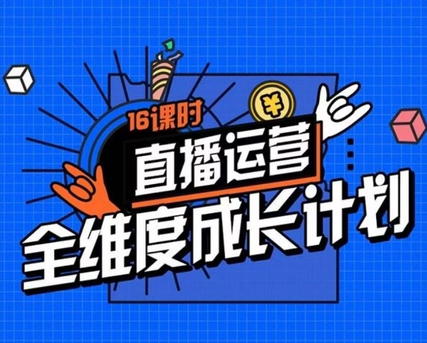 直播运营全维度成长计划，16课时精细化直播间运营策略拆解零基础运营成长-第一资源库