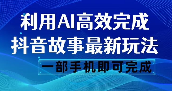 抖音故事最新玩法，通过AI一键生成文案和视频，日收入500一部手机即可完成【揭秘】-第一资源库