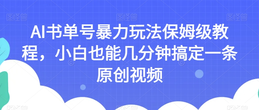 AI书单号暴力玩法保姆级教程，小白也能几分钟搞定一条原创视频【揭秘】-第一资源库