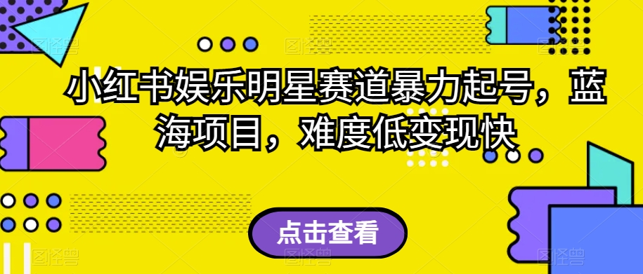 小红书娱乐明星赛道暴力起号，蓝海项目，难度低变现快【揭秘】-第一资源库