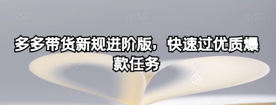 多多带货新规进阶版，快速过优质爆款任务-第一资源库