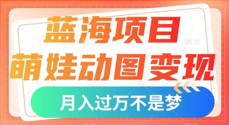 蓝海项目，萌娃动图变现，几分钟一个视频，小白也可直接入手，月入1w+【揭秘】-第一资源库