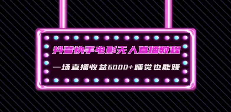 抖音快手电影无人直播教程：一场直播收益6000+睡觉也能赚(教程+软件)【揭秘】-第一资源库