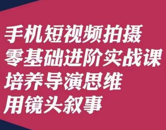 手机短视频拍摄零基础进阶实战课，培养导演思维用镜头叙事唐先生-第一资源库