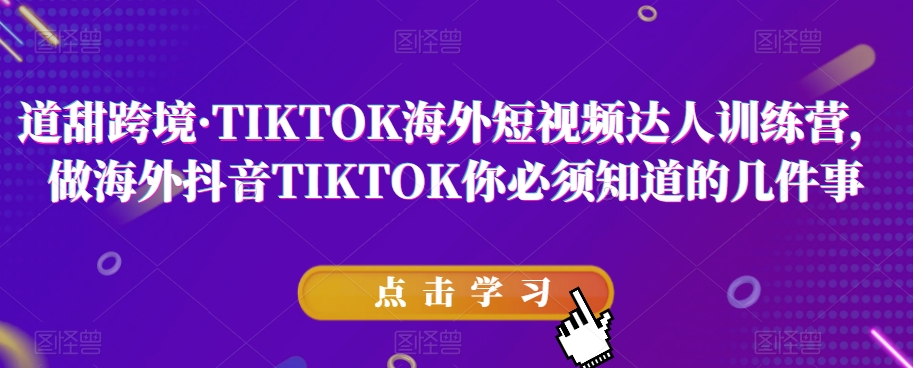 道甜跨境·TIKTOK海外短视频达人训练营，做海外抖音TIKTOK你必须知道的几件事-第一资源库