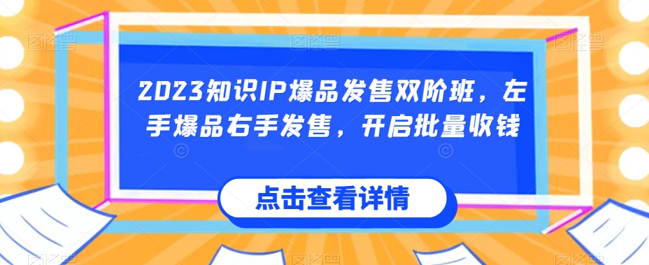 2023知识IP爆品发售双阶班，左手爆品右手发售，开启批量收钱-第一资源库