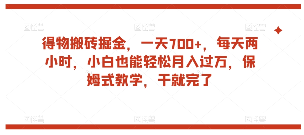 得物搬砖掘金，一天700+，每天两小时，小白也能轻松月入过万，保姆式教学，干就完了-第一资源库