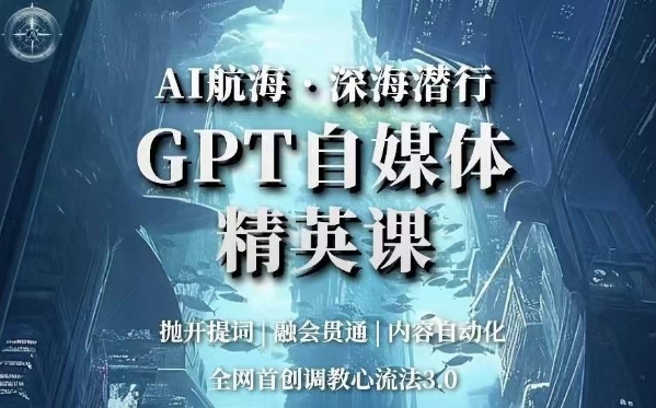 AI航海·深海潜行，GPT自媒体精英课，全网首创调教心流法3.0-第一资源库