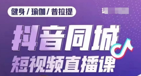 健身行业抖音同城短视频直播课，通过抖音低成本获客提升业绩，门店标准化流程承接流量-第一资源库