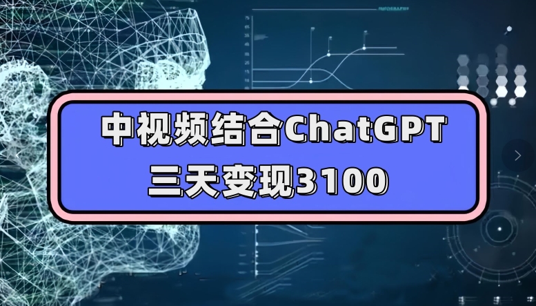 中视频结合ChatGPT，三天变现3100，人人可做玩法思路实操教学【揭秘】-第一资源库