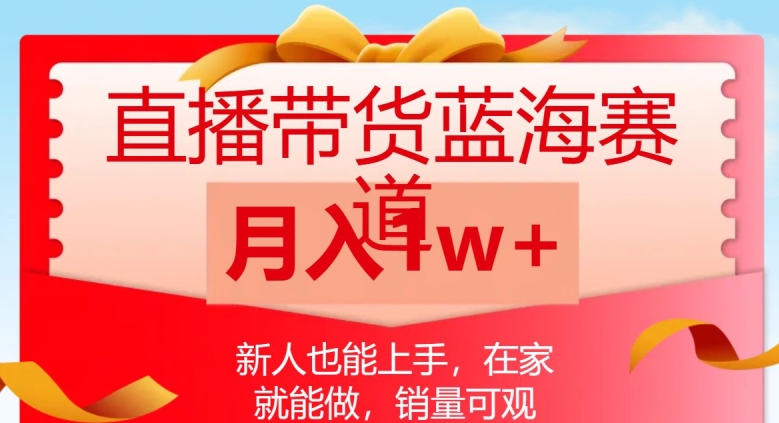 直播带货蓝海赛道，新人也能上手，在家就能做，销量可观，月入1w【揭秘】-第一资源库