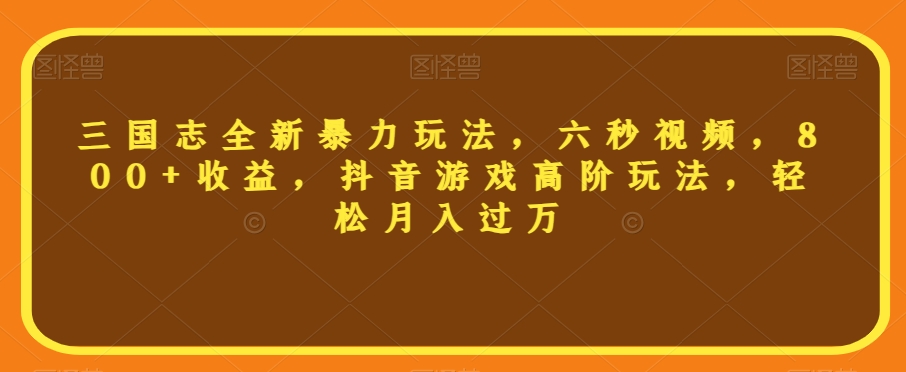 三国志全新暴力玩法，六秒视频，800+收益，抖音游戏高阶玩法，轻松月入过万【揭秘】-第一资源库