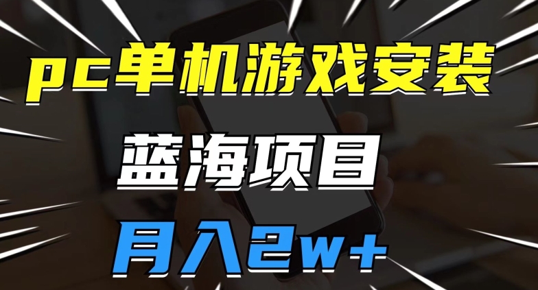 pc单机游戏安装包，蓝海项目，操作简单，小白可直接上手，月入2w【揭秘】-第一资源库